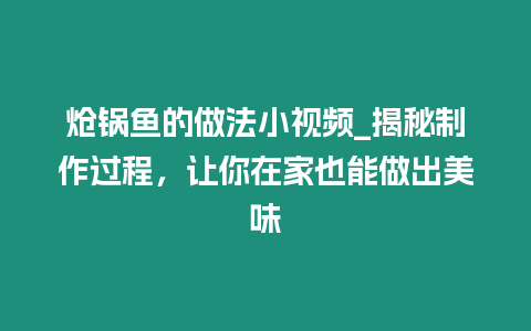 熗鍋魚的做法小視頻_揭秘制作過程，讓你在家也能做出美味