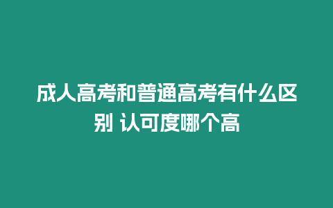 成人高考和普通高考有什么區別 認可度哪個高