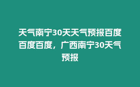 天氣南寧30天天氣預(yù)報百度百度百度，廣西南寧30天氣預(yù)報