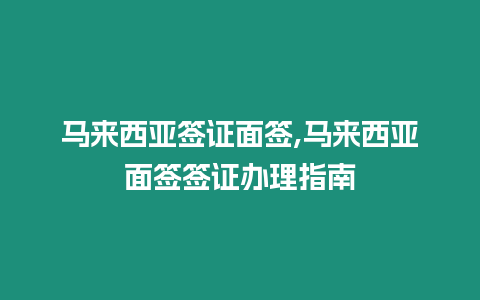 馬來西亞簽證面簽,馬來西亞面簽簽證辦理指南