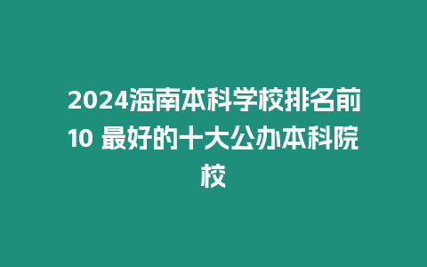 2024海南本科學校排名前10 最好的十大公辦本科院校