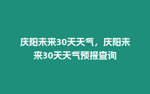 慶陽未來30天天氣，慶陽未來30天天氣預報查詢