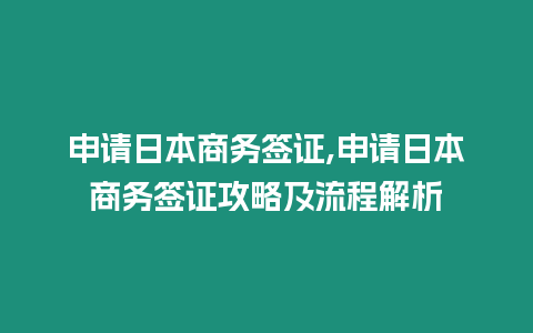 申請日本商務簽證,申請日本商務簽證攻略及流程解析