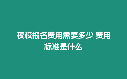 夜校報名費(fèi)用需要多少 費(fèi)用標(biāo)準(zhǔn)是什么