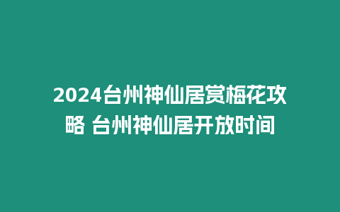 2024臺州神仙居賞梅花攻略 臺州神仙居開放時間