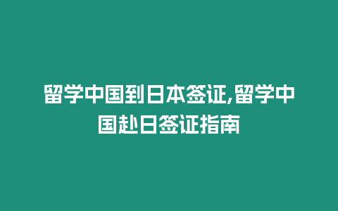 留學中國到日本簽證,留學中國赴日簽證指南