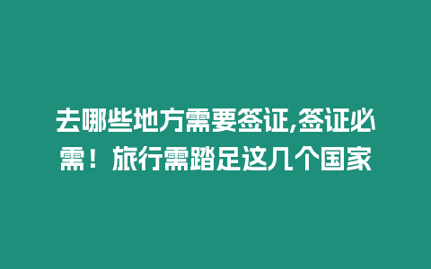 去哪些地方需要簽證,簽證必需！旅行需踏足這幾個國家