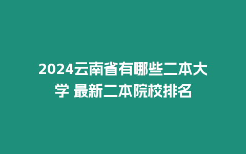 2024云南省有哪些二本大學 最新二本院校排名