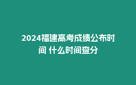 2024福建高考成績公布時間 什么時間查分