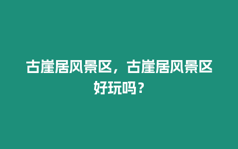 古崖居風景區，古崖居風景區好玩嗎？