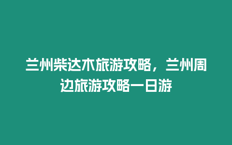 蘭州柴達木旅游攻略，蘭州周邊旅游攻略一日游