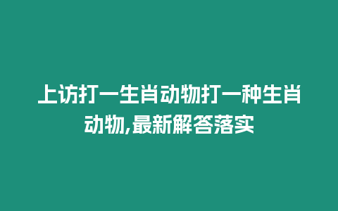 上訪打一生肖動物打一種生肖動物,最新解答落實