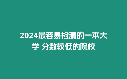 2024最容易撿漏的一本大學 分數(shù)較低的院校