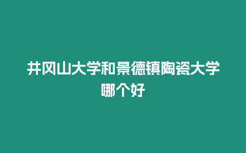 井岡山大學和景德鎮陶瓷大學哪個好