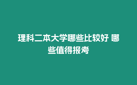 理科二本大學哪些比較好 哪些值得報考