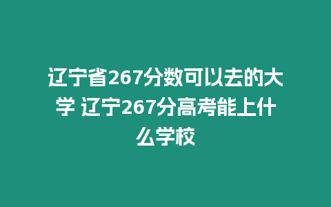 遼寧省267分數可以去的大學 遼寧267分高考能上什么學校