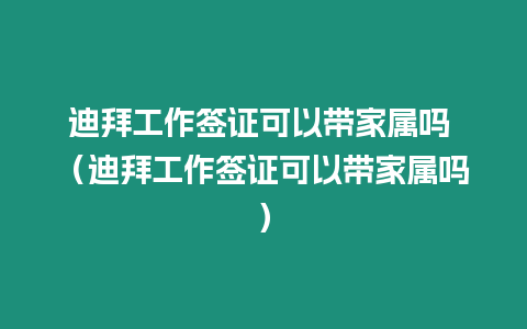 迪拜工作簽證可以帶家屬嗎 （迪拜工作簽證可以帶家屬嗎）