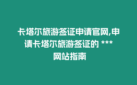 卡塔爾旅游簽證申請官網(wǎng),申請卡塔爾旅游簽證的 *** 網(wǎng)站指南