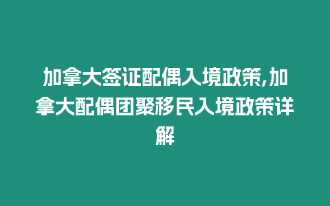 加拿大簽證配偶入境政策,加拿大配偶團聚移民入境政策詳解