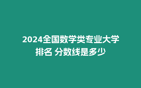 2024全國數學類專業大學排名 分數線是多少