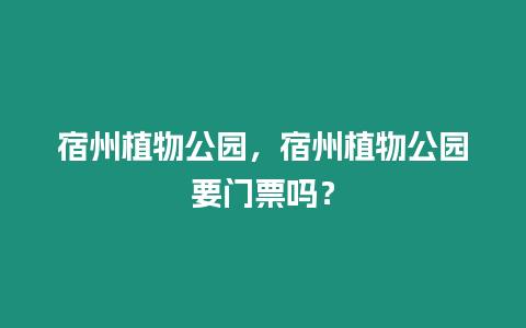 宿州植物公園，宿州植物公園要門票嗎？