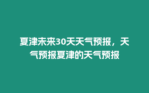 夏津未來30天天氣預報，天氣預報夏津的天氣預報