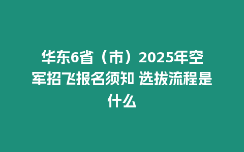 華東6省（市）2025年空軍招飛報(bào)名須知 選拔流程是什么