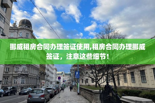 挪威租房合同辦理簽證使用,租房合同辦理挪威簽證，注意這些細節！