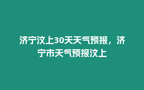 濟寧汶上30天天氣預報，濟寧市天氣預報汶上