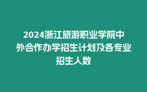 2024浙江旅游職業(yè)學(xué)院中外合作辦學(xué)招生計劃及各專業(yè)招生人數(shù)