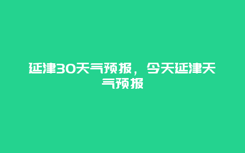 延津30天氣預(yù)報(bào)，今天延津天氣預(yù)報(bào)