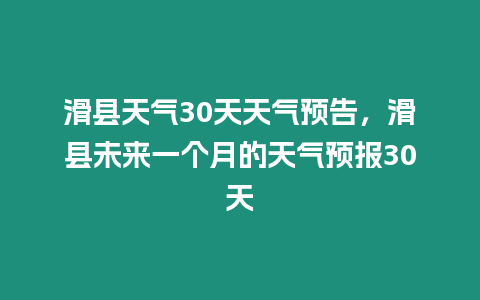 滑縣天氣30天天氣預告，滑縣未來一個月的天氣預報30天