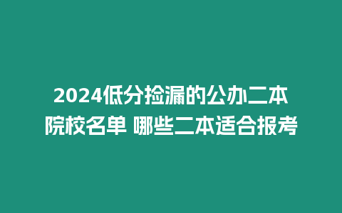 2024低分撿漏的公辦二本院校名單 哪些二本適合報(bào)考