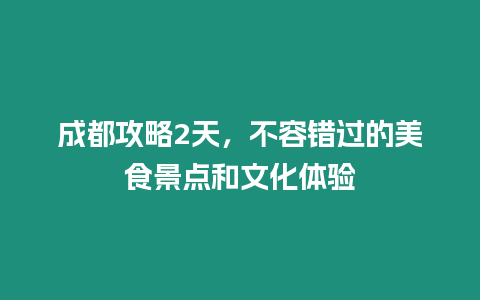 成都攻略2天，不容錯過的美食景點和文化體驗