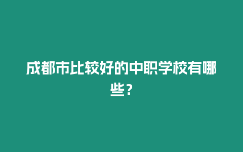 成都市比較好的中職學校有哪些？