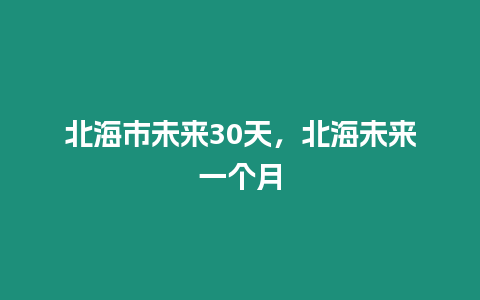 北海市未來30天，北海未來一個月