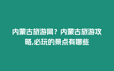 內蒙古旅游網？內蒙古旅游攻略,必玩的景點有哪些