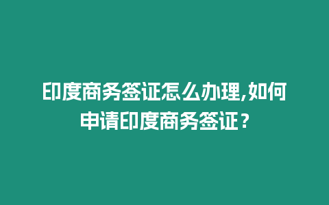 印度商務簽證怎么辦理,如何申請印度商務簽證？