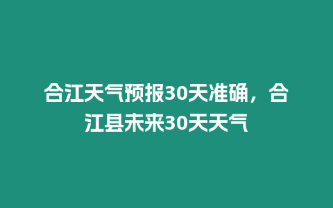 合江天氣預報30天準確，合江縣未來30天天氣