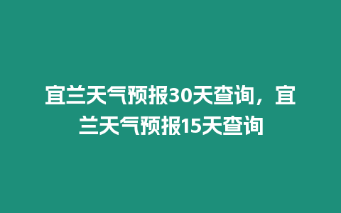 宜蘭天氣預(yù)報30天查詢，宜蘭天氣預(yù)報15天查詢