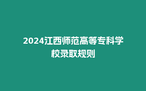 2024江西師范高等專科學校錄取規則