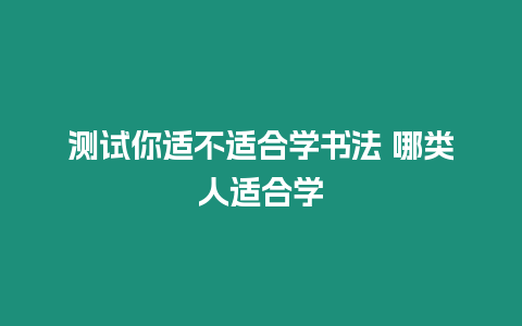 測試你適不適合學書法 哪類人適合學