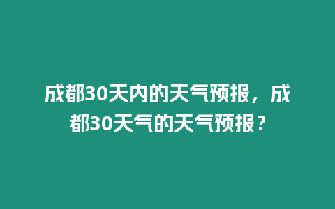 成都30天內(nèi)的天氣預(yù)報(bào)，成都30天氣的天氣預(yù)報(bào)？