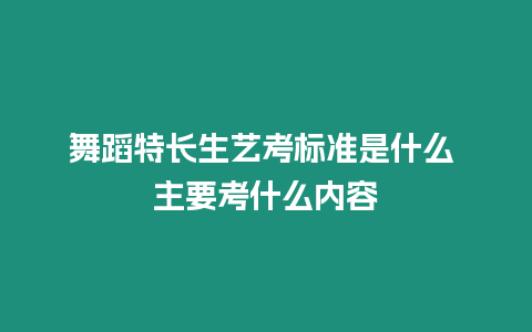 舞蹈特長生藝考標準是什么 主要考什么內容