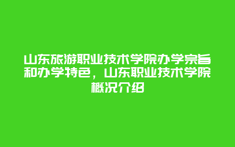 山東旅游職業技術學院辦學宗旨和辦學特色，山東職業技術學院概況介紹