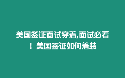 美國簽證面試穿著,面試必看！美國簽證如何著裝