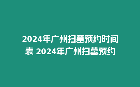 2024年廣州掃墓預約時間表 2024年廣州掃墓預約