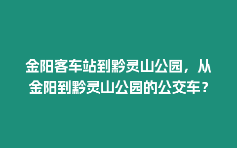 金陽客車站到黔靈山公園，從金陽到黔靈山公園的公交車？