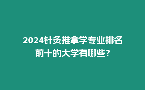 2024針灸推拿學(xué)專業(yè)排名前十的大學(xué)有哪些？