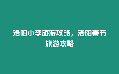 洛陽小李旅游攻略，洛陽春節(jié)旅游攻略